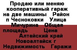 Продаю или меняю кооперативный гараж на две машины › Район ­ п.Чесноковки › Улица ­ Мичурина › Общая площадь ­ 48 › Цена ­ 320 000 - Алтайский край, Новоалтайск г. Недвижимость » Гаражи   . Алтайский край,Новоалтайск г.